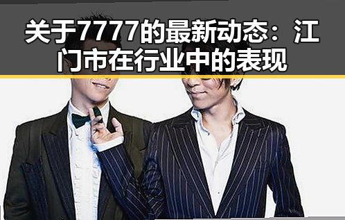 关于7777的最新动态:江门市在行业中的表现