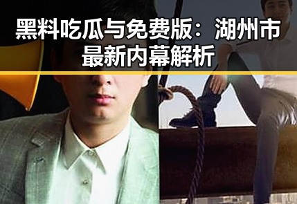 黑料吃瓜与免费版：湖州市最新内幕解析