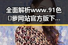 全面解析www.91色😍萝网站官方版下载的现状与未来