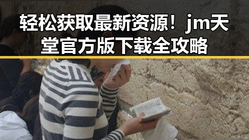 轻松获取最新资源!jm天堂官方版下载全攻略