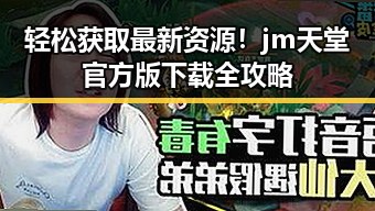 轻松获取最新资源!jm天堂官方版下载全攻略