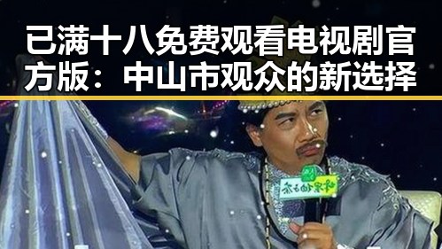 已满十八免费观看电视剧官方版:中山市观众的新选择
