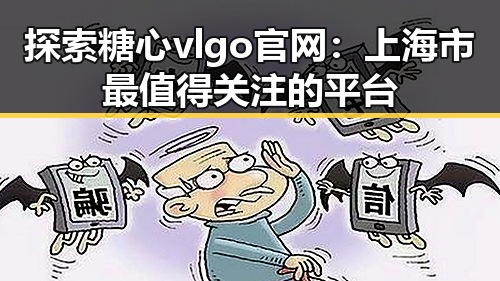 探索糖心vlgo官网:上海市最值得关注的平台