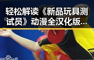 轻松解读《新品玩具测试员》动漫全汉化版：酒泉市玩家的最新体验