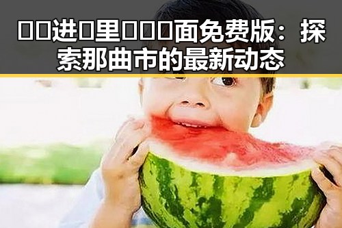 🔞🍌进🍑里❌❌❌面免费版：探索那曲市的最新动态