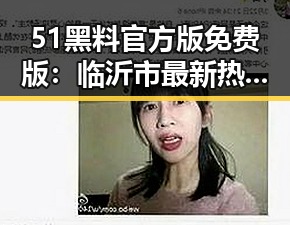51黑料官方版免费版:临沂市最新热点全面解析
