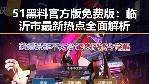 51黑料官方版免费版:临沂市最新热点全面解析