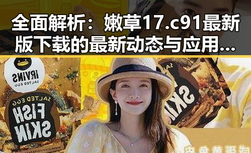 全面解析：嫩草17.c 91最新版下载的最新动态与应用前景