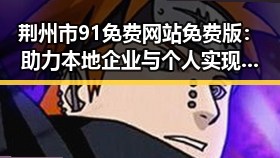 荆州市91免费网站免费版：助力本地企业与个人实现在线推广