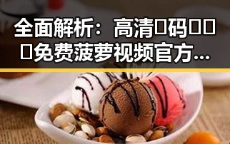 全面解析：高清🈚码🔞❌♋免费菠萝视频官方版的最新发展