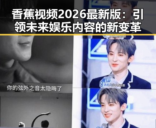 香蕉视频2026最新版:引领未来娱乐内容的新变革