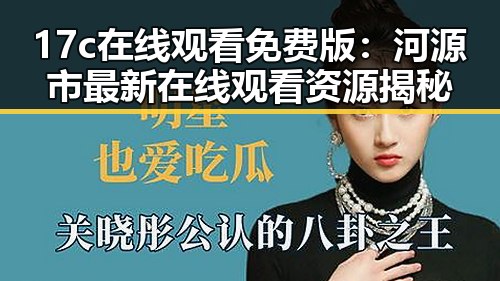 17c在线观看免费版：河源市最新在线观看资源揭秘