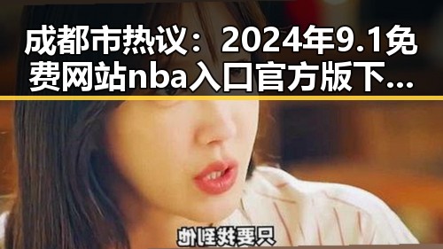 成都市热议:2024年9.1免费网站nba入口官方版下载现状分析
