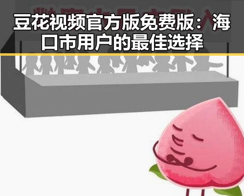 豆花视频官方版免费版：海口市用户的最佳选择