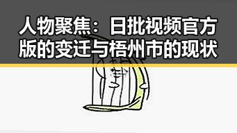 人物聚焦:日批视频官方版的变迁与梧州市的现状