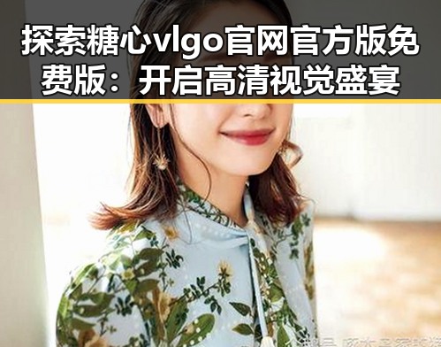 探索糖心vlgo官网官方版免费版:开启高清视觉盛宴