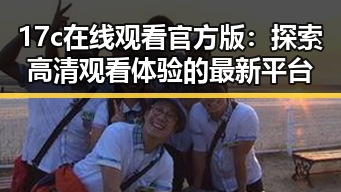17c在线观看官方版：探索高清观看体验的最新平台