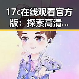 17c在线观看官方版:探索高清观看体验的最新平台