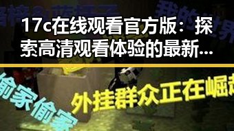 17c在线观看官方版:探索高清观看体验的最新平台