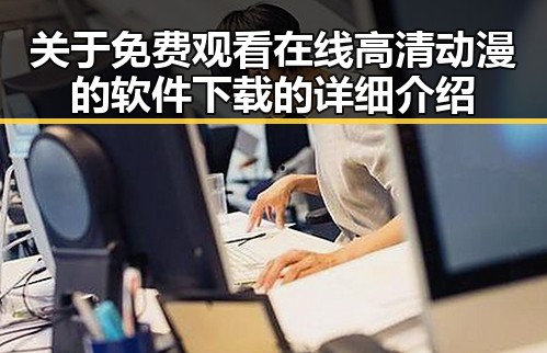 关于 免费观看在线高清动漫的软件下载的详细介绍