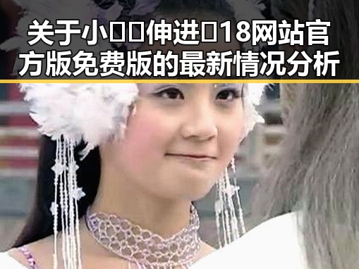 关于小🐔🐔伸进🈲18网站官方版免费版的最新情况分析