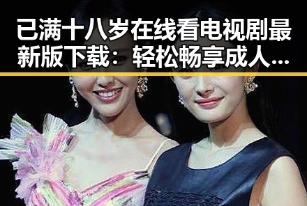 已满十八岁在线看电视剧最新版下载:轻松畅享成人内容