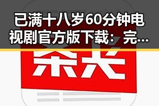 已满十八岁60分钟电视剧官方版下载:完整观看指南与背景介绍