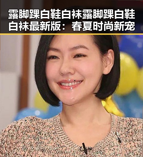 露脚踝白鞋白袜露脚踝白鞋白袜最新版:春夏时尚新宠