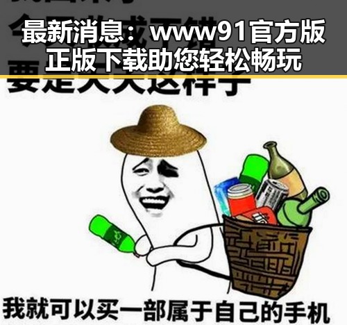 最新消息:www91官方版正版下载助您轻松畅玩