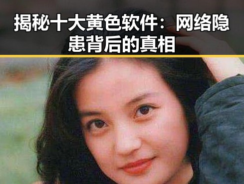 揭秘十大黄色软件：网络隐患背后的真相