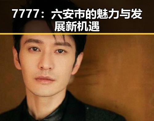7777:六安市的魅力与发展新机遇