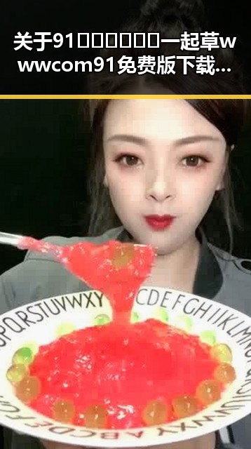 关于91🍆🍑🔞❌❌❌一起草wwwcom91免费版下载的最新动态
