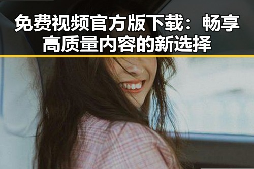 免费视频官方版下载：畅享高质量内容的新选择