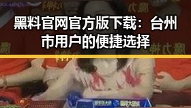 黑料 官网官方版下载：台州市用户的便捷选择