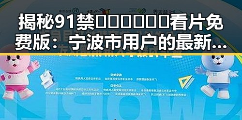 揭秘91禁🍆🍑🔞❌❌❌看片免费版:宁波市用户的最新体验