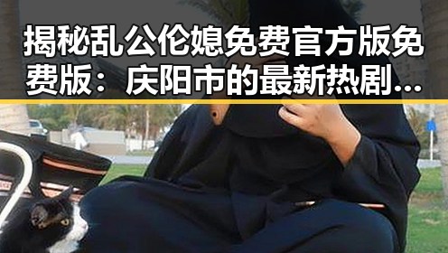 揭秘乱公伦媳免费官方版免费版：庆阳市的最新热剧亮点