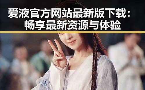 爱液官方网站最新版下载:畅享最新资源与体验