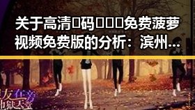 关于高清🈚码🔞❌♋免费菠萝视频免费版的分析：滨州市的现状与发展