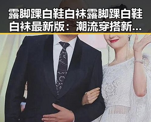 露脚踝白鞋白袜露脚踝白鞋白袜最新版：潮流穿搭新趋势