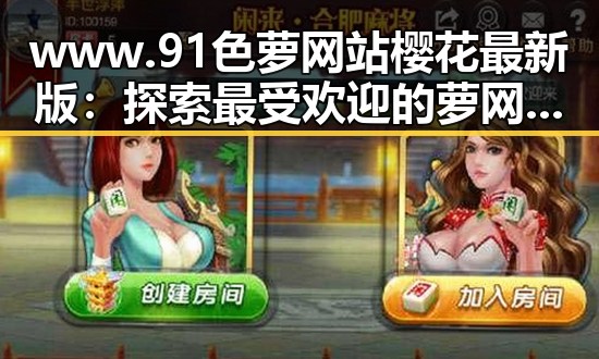www.91色 萝网站樱花最新版：探索最受欢迎的萝网站体验