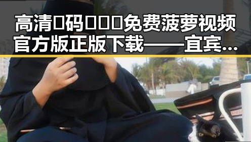 高清🈚码🔞❌♋免费菠萝视频官方版正版下载——宜宾市必备的优质资源