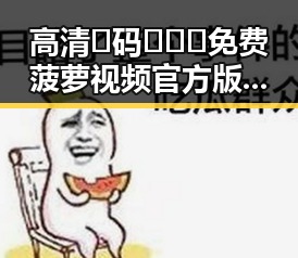 高清🈚码🔞❌♋免费菠萝视频官方版正版下载——宜宾市必备的优质资源