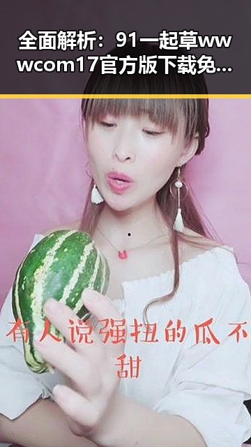 全面解析:91 一起草wwwcom17官方版下载免费版的现状与未来