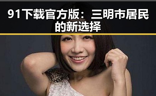91下载官方版：三明市居民的新选择