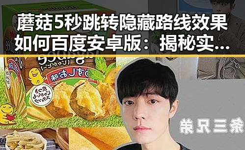 蘑菇5秒跳转隐藏路线效果如何百度安卓版:揭秘实测与玩法分析