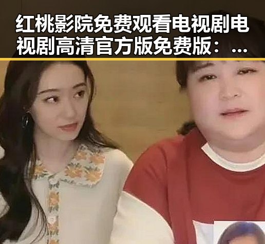 红桃影院免费观看电视剧电视剧高清官方版免费版：优质资源尽在掌握