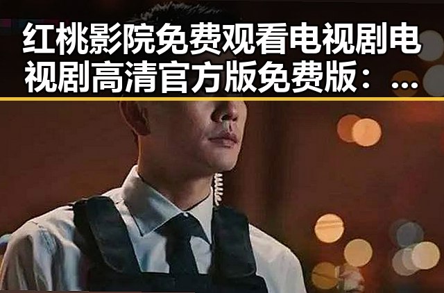 红桃影院免费观看电视剧电视剧高清官方版免费版:优质资源尽在掌握