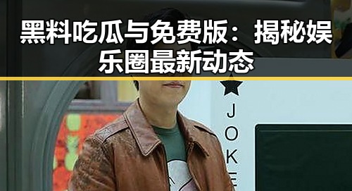 黑料吃瓜与免费版：揭秘娱乐圈最新动态