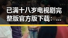 已满十八岁电视剧完整版官方版下载:详细指南与资源介绍
