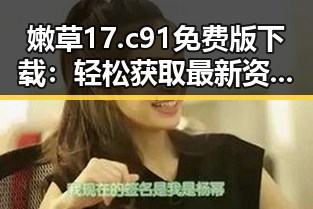 嫩草17.c 91免费版下载:轻松获取最新资源的必备指南